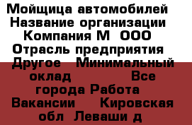 Мойщица автомобилей › Название организации ­ Компания М, ООО › Отрасль предприятия ­ Другое › Минимальный оклад ­ 14 000 - Все города Работа » Вакансии   . Кировская обл.,Леваши д.